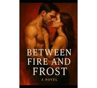 Between Fire and Frost: A Tale of Passion, Secrets, and Redemption