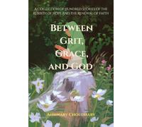 Between Grit, Grace, and God: A Collection of Hundred Stories of the Rebirth of Hope and the Renewal of Faith