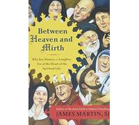 Between Heaven and Mirth: Why Joy, Humor, and Laughter Are at the Heart of the Spiritual Life