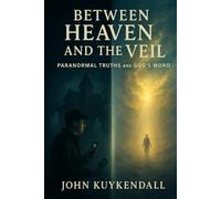 Between Heaven and the Veil: Paranormal Truths and God’s Word