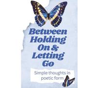 Between Holding On and Letting Go: Simple thoughts in Poetic form