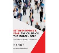 Between Hubris & Fear: The Crisis of the Modern Self Volume I: The Individual Factors
