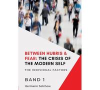 Between Hubris & Fear: The Crisis of the Modern Self - Volume I: The Individual Factors