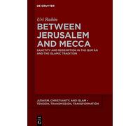 Between Jerusalem and Mecca: Sanctity and Redemption in the Qur¿¿n and the Islamic Tradition: 22 (Judaism, Christianity, and Islam - Tension, Transmission, Transformation, 22)