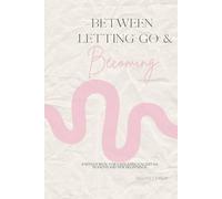 Between Letting go and Becoming: A faith journal for trusting God in uncertain seasons and new beginnings