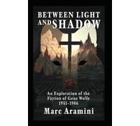 Between Light and Shadow: An Exploration of the Fiction of Gene Wolfe, 1951-1986