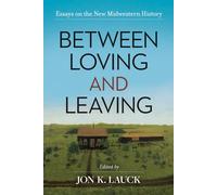 Between Loving and Leaving: Essays on the New Midwestern History