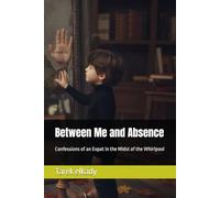 Between Me and Absence: Confessions of an Expat in the Midst of the Whirlpool (Emotional healing and honesty with oneself)