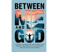 Between Me and God A Journal For Men With the Courage to be Honest, The Strength To Be Vulnerable and the Faith To Be Changed