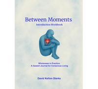 Between Moments An Introduction Workbook: A Gestalt Journal for Conscious Living
