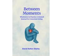 Between Moments: Wholeness in Practice: A Gestalt Journal for Conscious Living