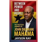 Between Power and People: The Political Journey of John Dramani Mahama
