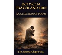 BETWEEN PRAYER AND FIRE: A Collection of Poems
