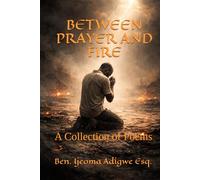 BETWEEN PRAYER AND FIRE: A Collection of Poems