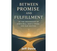 Between Promise and Fulfillment: At the Crossroads of God's Will, God's Timing, and Our Waiting
