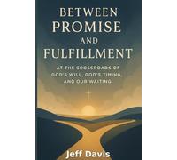 Between Promise and Fulfillment: At the Crossroads of God's Will, God's Timing, and Our Waiting