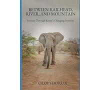 Between Railhead, River, and Mountain: Journeys Through Kenya’s Changing Frontiers: 3 (Landscapes & Legacies of East Africa)