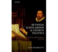 Between Scholarship and Church Politics: The Lives of John Prideaux, 1578-1650 (History of Universities Monographs)