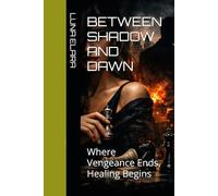 BETWEEN SHADOW AND DAWN: Where Vengeance Ends, Healing Begins
