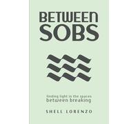 Between Sobs: finding light in the spaces between breaking (The Between Trilogy)