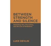 Between Strength and Silence: Rethinking Men, Masculinity, and the Cost of Endurance (The Strength and Silence Series)
