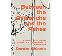 Between the Avalanche and the Ashes: A memoir of art, bipolar disorder, and the fragile act of staying alive