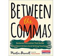 Between the Commas: Sentence Instruction That Builds Confident Writers (and Writing Teachers)