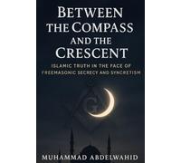 Between the Compass and the Crescent: Islamic Truth in the Face of Freemasonic Secrecy and Syncretism (Modern Muslim Book Series)