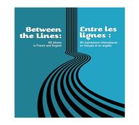Between the Lines: 60 idioms in French and English: Entre les lignes : 60 expressions idiomatiques en français et en anglais