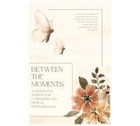 BETWEEN THE MOMENTS: A supportive mental health journal for caregivers and medical professionals navigating the demands of care.