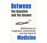 Between the Question and the Answer: Reflections on Judgment, Uncertainty, and the Work of Medicine (Professional Reflections Series)