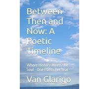 Between Then and Now: A Poetic Timeline: Where History Meets the Soul - One Poem Per Year
