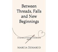 Between Threads, Falls and New Beginnings: A true story of strength, choices, and rebirth.