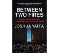Between Two Fires: Truth Ambition And Compromise In Putin S Russia
