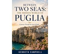 BETWEEN TWO SEAS: THE HIDDEN WORLD OF PUGLIA: A Journey Through the Soul of Puglia
