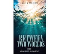 Between Two Worlds: A Tale of Sacrifice, Truth, and A lasting Journey: 4 (The Unexpected Journey)