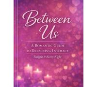 Between Us: A Romantic Guide to Deepening Intimacy: Tonight & Every Night