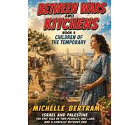 Between Wars and Kitchens Book 4 Children of the Temporary: Israel and Palestine The Epic Tale of Two Peoples, One Land, and a Conflict Without End