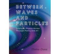BETWEEN WAVES AND PARTICLES: Quantum Physics Woven Through Poetry and Art
