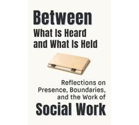 Between What Is Heard and What Is Held: Reflections on Presence, Boundaries, and the Work of Social Work (Professional Reflections Series)