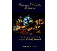 Between Worlds Kitchen: The Complete Third Culture Cookbook