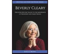 BEVERLY CLEARY: Discover How She Taught Us the Importance of Friendship and Family Bonds. (Uplifting Life Story for Young Minds) (UPLIFTING LIFE STORIES FOR YOUNG READERS (BIOGRAPHIES))
