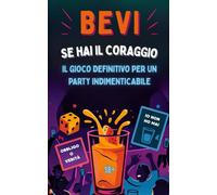 Bevi se hai il coraggio: Giochi alcolici per adulti. Obbligo o Verità e Io non ho mai. Sfide e feste indimenticabili