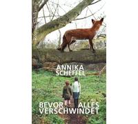 Bevor alles verschwindet | Annika Scheffel