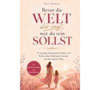 Bevor die Welt dir sagt, wer du sein sollst: 75 wichtige Gespräche für Eltern und Töchter über Selbstwert, Grenzen und den eigenen Weg