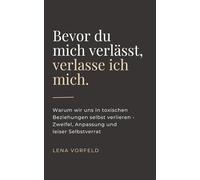 Bevor du mich verlässt, verlasse ich mich.: Warum wir uns in toxischen Beziehungen selbst verlieren - Zweifel, Anpassung und leiser Selbstverrat