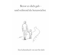 Bevor es dich gab - und während du heranwächst: Ein Lebensbuch von mir für dich
