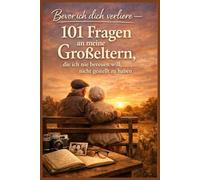 Bevor ich dich verliere - 101 Fragen an meine Großeltern, die ich nie bereuen will, nicht gestellt zu haben