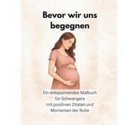 Bevor wir uns begegnen: Ein entspannendes Malbuch für Schwangere mit positiven Zitaten und Momenten der Ruhe