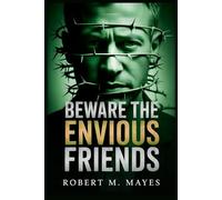 Beware the Envious Friends: How to Recognize the Hidden Signs of Jealousy and Toxic Behavior in Your Circle before It Destroys Your Happiness, Success, Confidence, and Peace of Mind